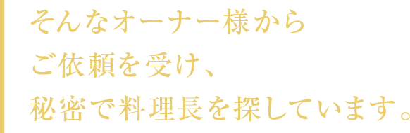 そんなオーナー様からご依頼を受け、秘密で料理長を探しています。